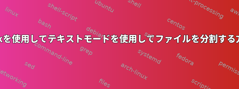 awkを使用してテキストモードを使用してファイルを分割する方法