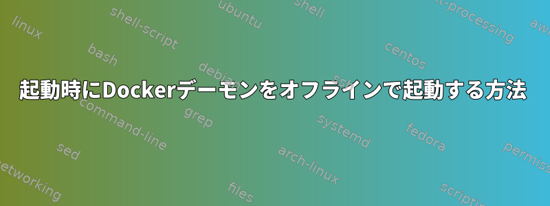 起動時にDockerデーモンをオフラインで起動する方法