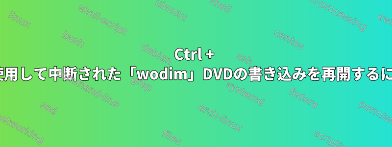 Ctrl + Cを使用して中断された「wodim」DVDの書き込みを再開するには？