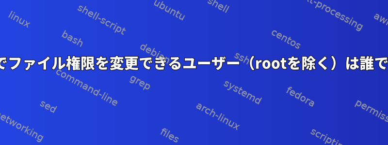 Linuxでファイル権限を変更できるユーザー（rootを除く）は誰ですか？