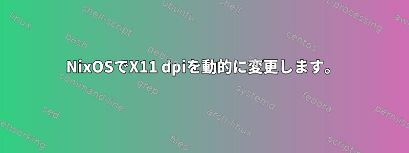 NixOSでX11 dpiを動的に変更します。