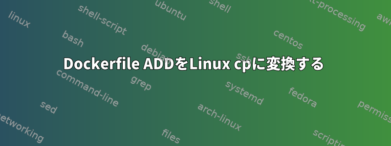 Dockerfile ADDをLinux cpに変換する