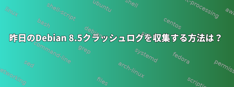 昨日のDebian 8.5クラッシュログを収集する方法は？