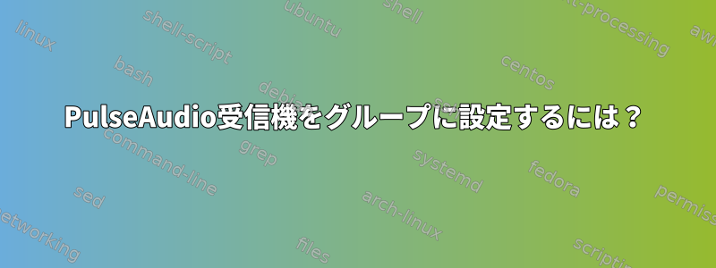 PulseAudio受信機をグループに設定するには？