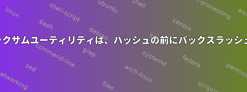 さまざまなチェックサムユーティリティは、ハッシュの前にバックスラッシュを追加します。