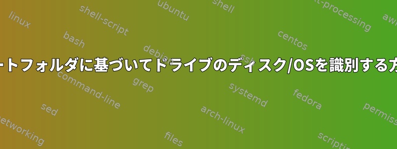 ルートフォルダに基づいてドライブのディスク/OSを識別する方法