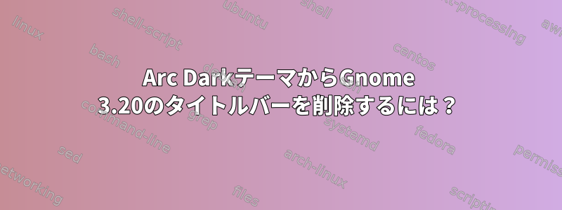 Arc DarkテーマからGnome 3.20のタイトルバーを削除するには？