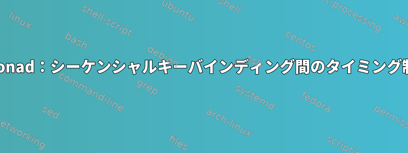 xmonad：シーケンシャルキーバインディング間のタイミング制御