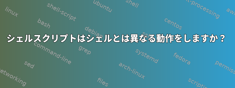 シェルスクリプトはシェルとは異なる動作をしますか？