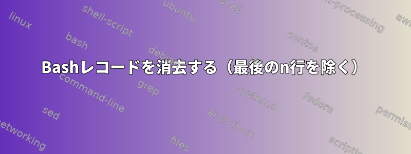 Bashレコードを消去する（最後のn行を除く）