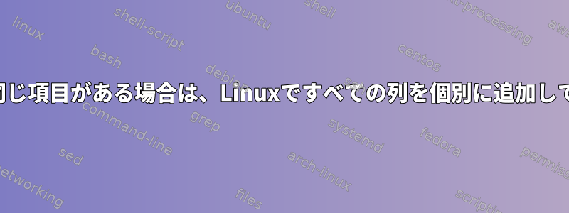 最初の列に同じ項目がある場合は、Linuxですべての列を個別に追加してください。