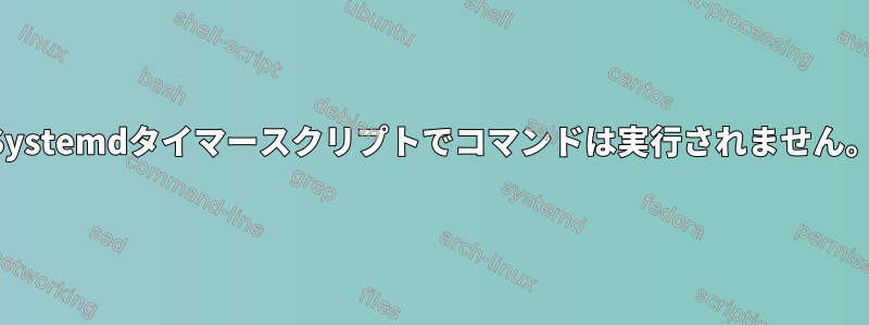 Systemdタイマースクリプトでコマンドは実行されません。