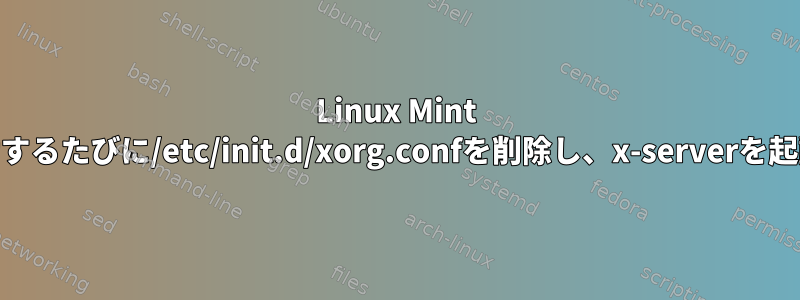 Linux Mint 18は、再起動するたびに/etc/init.d/xorg.confを削除し、x-serverを起動しません。