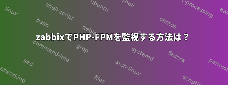 zabbixでPHP-FPMを監視する方法は？