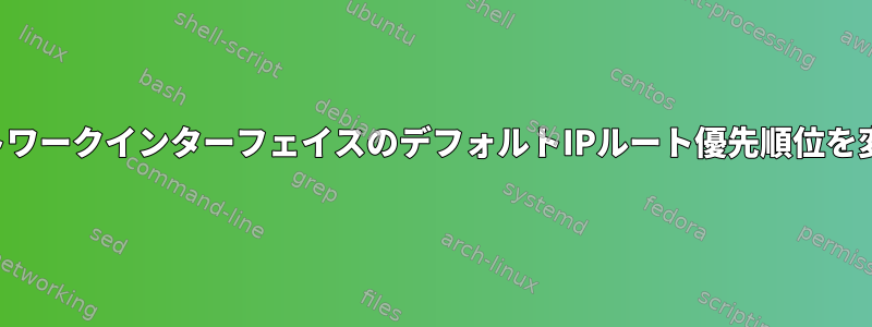 特定のネットワークインターフェイスのデフォルトIPルート優先順位を変更する方法