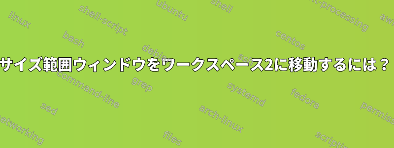 サイズ範囲ウィンドウをワークスペース2に移動するには？