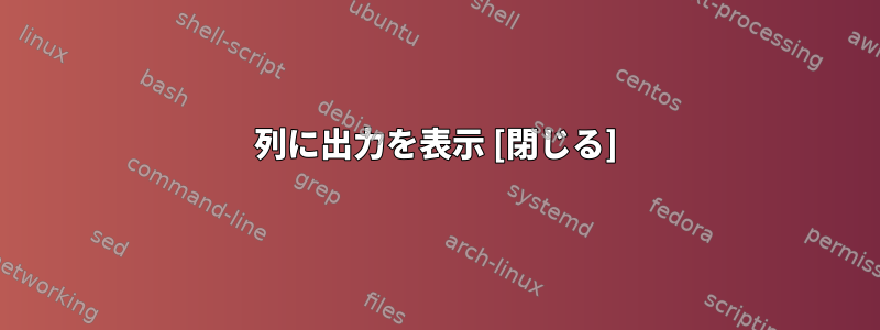 列に出力を表示 [閉じる]