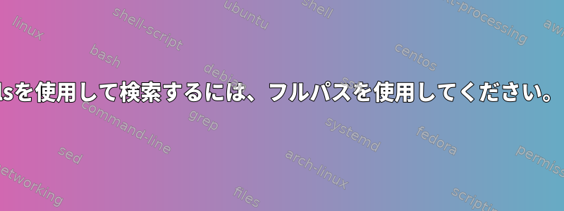 lsを使用して検索するには、フルパスを使用してください。