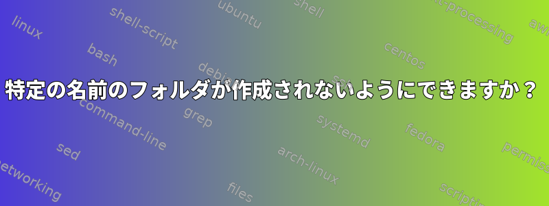 特定の名前のフォルダが作成されないようにできますか？