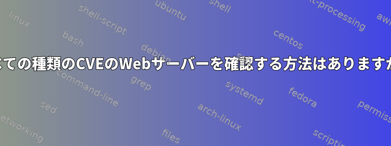 すべての種類のCVEのWebサーバーを確認する方法はありますか？