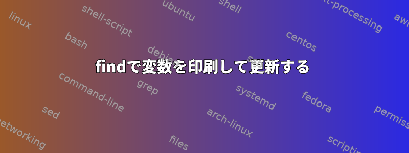 findで変数を印刷して更新する