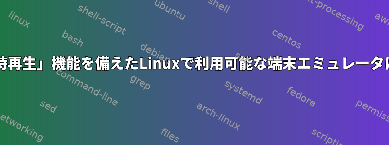 iterm2に「即時再生」機能を備えたLinuxで利用可能な端末エミュレータはありますか？