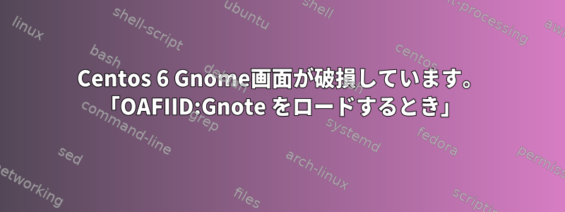 Centos 6 Gnome画面が破損しています。 「OAFIID:Gnote をロードするとき」