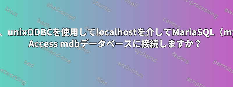 Debianでは、unixODBCを使用してlocalhostを介してMariaSQL（mysql）とMS Access mdbデータベースに接続しますか？