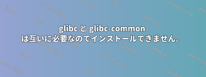 glibc と glibc-common は互いに必要なのでインストールできません。