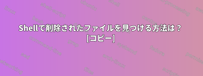 Shellで削除されたファイルを見つける方法は？ [コピー]