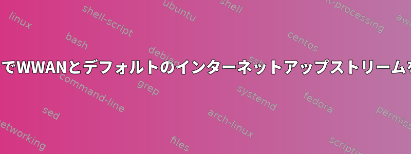 特定のコマンドを追加せずにゲートウェイでWWANとデフォルトのインターネットアップストリームを有効にするにはどうすればよいですか？