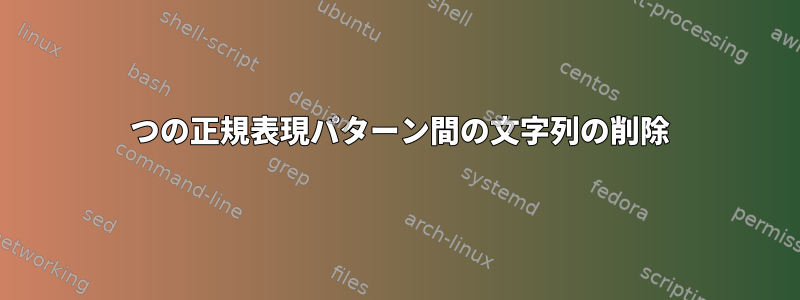 2 つの正規表現パターン間の文字列の削除