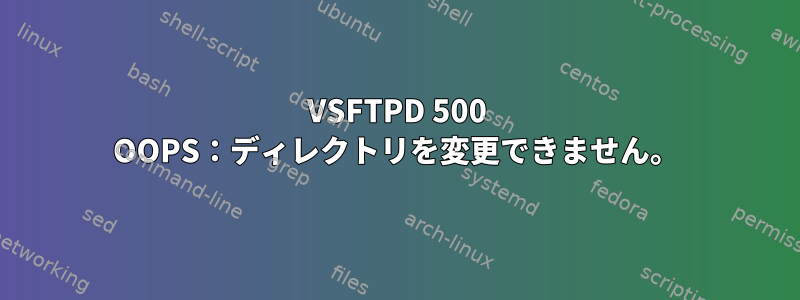 VSFTPD 500 OOPS：ディレクトリを変更できません。