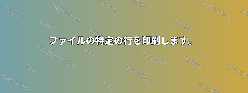 ファイルの特定の行を印刷します。