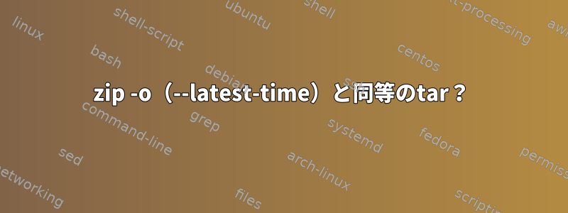 zip -o（--latest-time）と同等のtar？