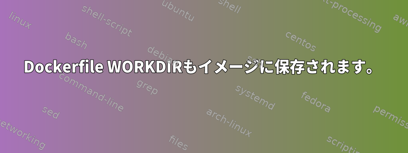 Dockerfile WORKDIRもイメージに保存されます。