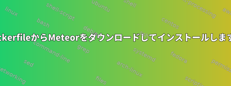 DockerfileからMeteorをダウンロードしてインストールします。