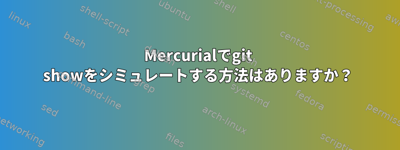 Mercurialでgit showをシミュレートする方法はありますか？