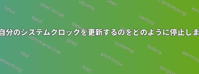 NTPが自分のシステムクロックを更新するのをどのように停止しますか？