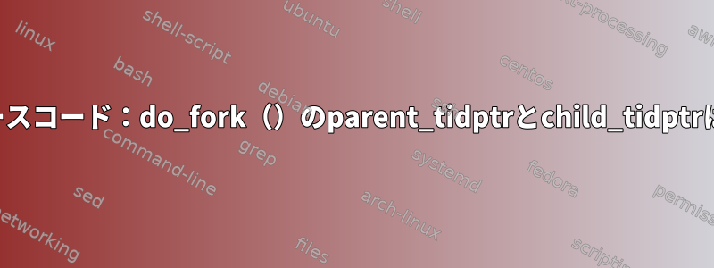 カーネルソースコード：do_fork（）のparent_tidptrとchild_tidptrは何ですか？