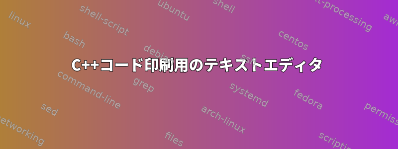 C++コード印刷用のテキストエディタ