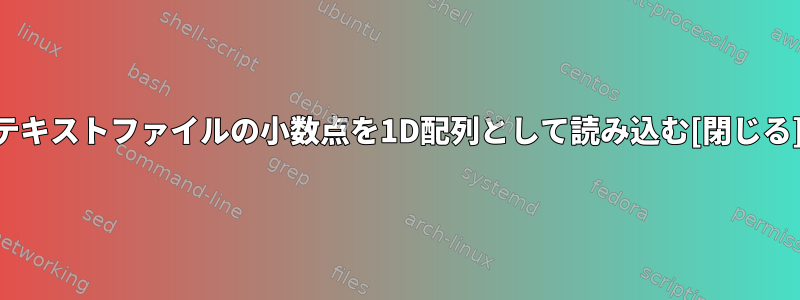 テキストファイルの小数点を1D配列として読み込む[閉じる]