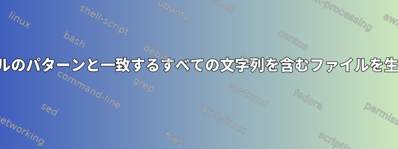 他のファイルのパターンと一致するすべての文字列を含むファイルを生成する方法