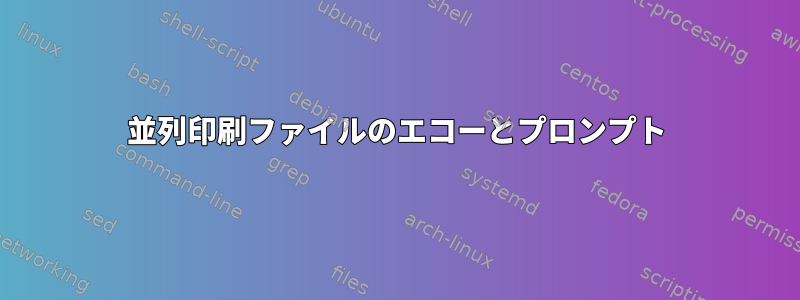 並列印刷ファイルのエコーとプロンプト