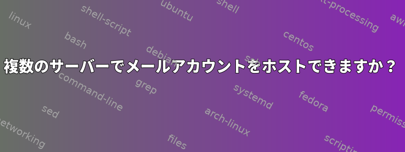 複数のサーバーでメールアカウントをホストできますか？