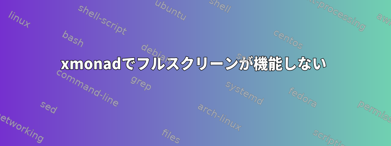 xmonadでフルスクリーンが機能しない