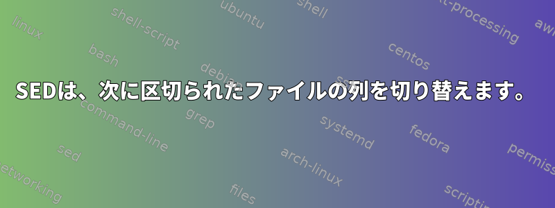 SEDは、次に区切られたファイルの列を切り替えます。