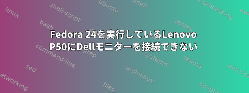 Fedora 24を実行しているLenovo P50にDellモニターを接続できない