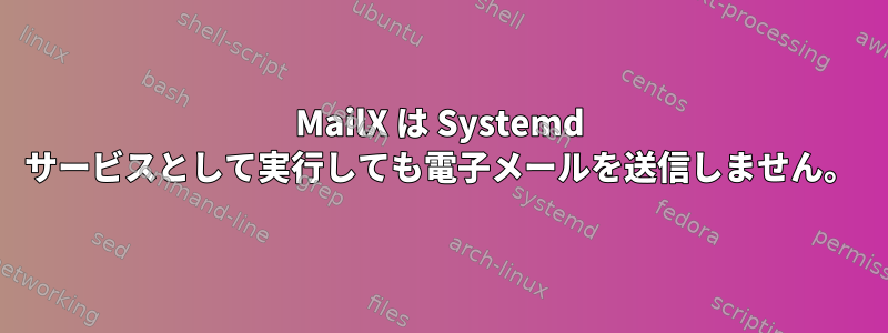 MailX は Systemd サービスとして実行しても電子メールを送信しません。