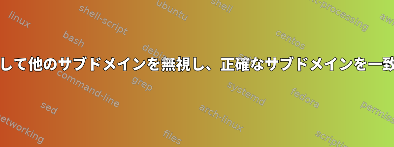 grepを使用して他のサブドメインを無視し、正確なサブドメインを一致させる方法